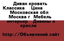 Диван кровать “Классика“ › Цена ­ 8 800 - Московская обл., Москва г. Мебель, интерьер » Диваны и кресла   